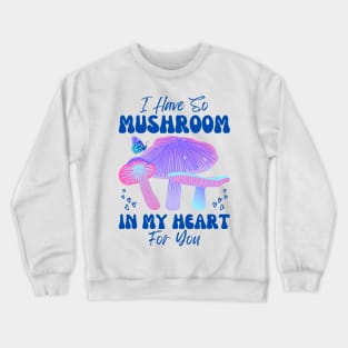I have so Mushroom in my Heart for You | Mushroom Quote Crewneck Sweatshirt